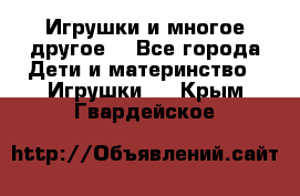 Игрушки и многое другое. - Все города Дети и материнство » Игрушки   . Крым,Гвардейское